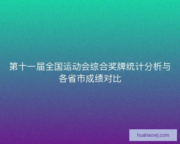 第十一届全国运动会综合奖牌统计分析与各省市成绩对比